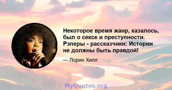 Некоторое время жанр, казалось, был о сексе и преступности. Рэперы - рассказчики; Истории не должны быть правдой!