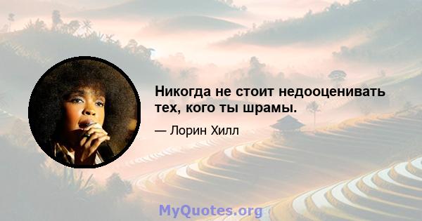 Никогда не стоит недооценивать тех, кого ты шрамы.