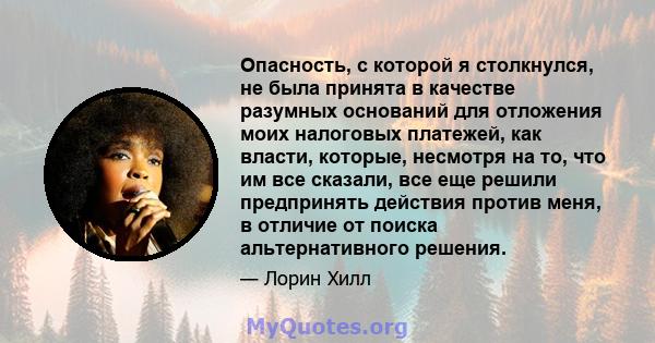 Опасность, с которой я столкнулся, не была принята в качестве разумных оснований для отложения моих налоговых платежей, как власти, которые, несмотря на то, что им все сказали, все еще решили предпринять действия против 