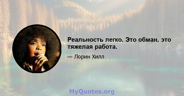 Реальность легко. Это обман, это тяжелая работа.