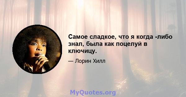 Самое сладкое, что я когда -либо знал, была как поцелуй в ключицу.