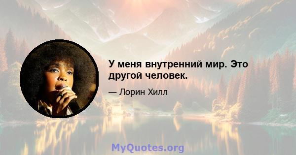 У меня внутренний мир. Это другой человек.