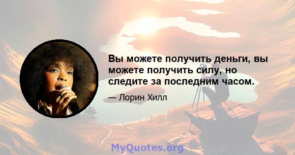 Вы можете получить деньги, вы можете получить силу, но следите за последним часом.