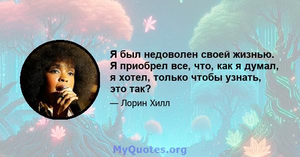 Я был недоволен своей жизнью. Я приобрел все, что, как я думал, я хотел, только чтобы узнать, это так?