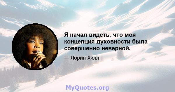 Я начал видеть, что моя концепция духовности была совершенно неверной.