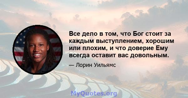 Все дело в том, что Бог стоит за каждым выступлением, хорошим или плохим, и что доверие Ему всегда оставит вас довольным.