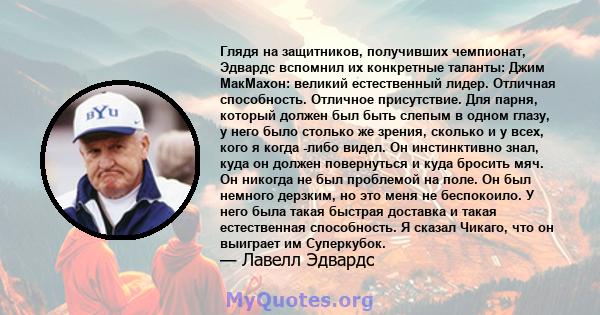 Глядя на защитников, получивших чемпионат, Эдвардс вспомнил их конкретные таланты: Джим МакМахон: великий естественный лидер. Отличная способность. Отличное присутствие. Для парня, который должен был быть слепым в одном 