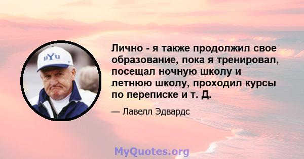 Лично - я также продолжил свое образование, пока я тренировал, посещал ночную школу и летнюю школу, проходил курсы по переписке и т. Д.