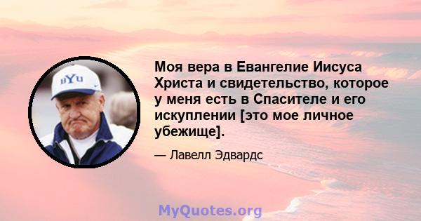 Моя вера в Евангелие Иисуса Христа и свидетельство, которое у меня есть в Спасителе и его искуплении [это мое личное убежище].