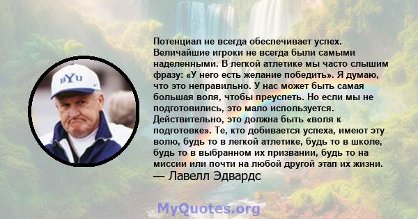 Потенциал не всегда обеспечивает успех. Величайшие игроки не всегда были самыми наделенными. В легкой атлетике мы часто слышим фразу: «У него есть желание победить». Я думаю, что это неправильно. У нас может быть самая