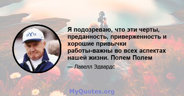 Я подозреваю, что эти черты, преданность, приверженность и хорошие привычки работы-важны во всех аспектах нашей жизни. Полем Полем