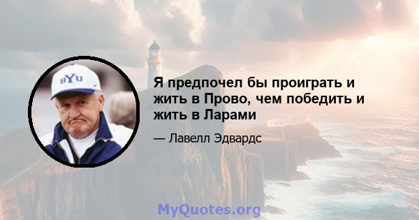 Я предпочел бы проиграть и жить в Прово, чем победить и жить в Ларами