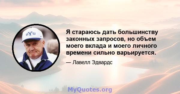 Я стараюсь дать большинству законных запросов, но объем моего вклада и моего личного времени сильно варьируется.