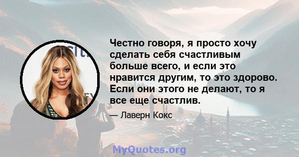 Честно говоря, я просто хочу сделать себя счастливым больше всего, и если это нравится другим, то это здорово. Если они этого не делают, то я все еще счастлив.