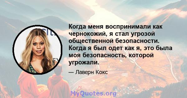 Когда меня воспринимали как чернокожий, я стал угрозой общественной безопасности. Когда я был одет как я, это была моя безопасность, которой угрожали.