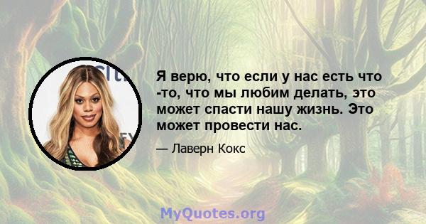 Я верю, что если у нас есть что -то, что мы любим делать, это может спасти нашу жизнь. Это может провести нас.