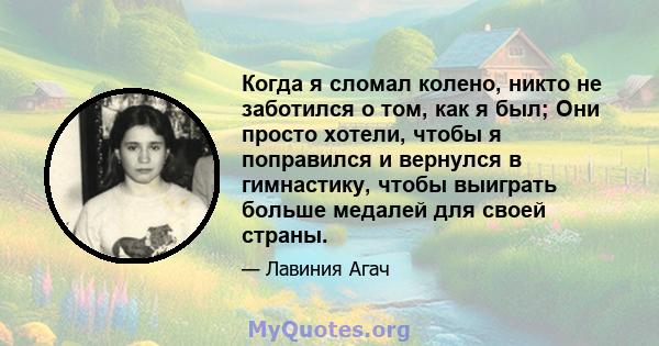 Когда я сломал колено, никто не заботился о том, как я был; Они просто хотели, чтобы я поправился и вернулся в гимнастику, чтобы выиграть больше медалей для своей страны.