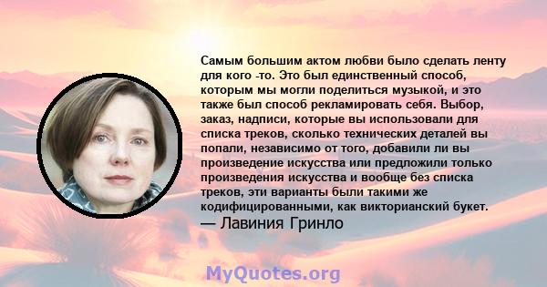 Самым большим актом любви было сделать ленту для кого -то. Это был единственный способ, которым мы могли поделиться музыкой, и это также был способ рекламировать себя. Выбор, заказ, надписи, которые вы использовали для