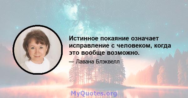 Истинное покаяние означает исправление с человеком, когда это вообще возможно.