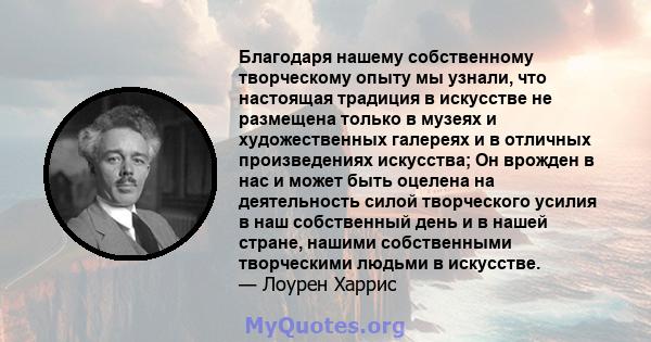 Благодаря нашему собственному творческому опыту мы узнали, что настоящая традиция в искусстве не размещена только в музеях и художественных галереях и в отличных произведениях искусства; Он врожден в нас и может быть