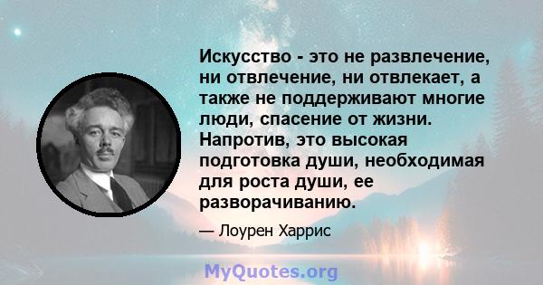 Искусство - это не развлечение, ни отвлечение, ни отвлекает, а также не поддерживают многие люди, спасение от жизни. Напротив, это высокая подготовка души, необходимая для роста души, ее разворачиванию.