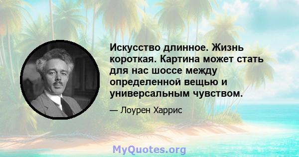 Искусство длинное. Жизнь короткая. Картина может стать для нас шоссе между определенной вещью и универсальным чувством.