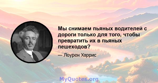 Мы снимаем пьяных водителей с дороги только для того, чтобы превратить их в пьяных пешеходов?