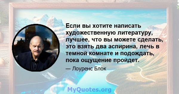 Если вы хотите написать художественную литературу, лучшее, что вы можете сделать, это взять два аспирина, лечь в темной комнате и подождать, пока ощущение пройдет.