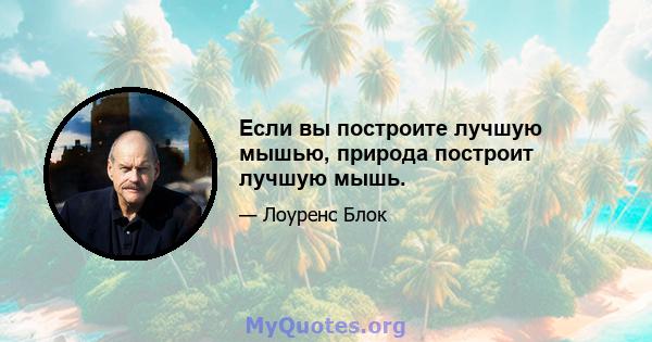 Если вы построите лучшую мышью, природа построит лучшую мышь.