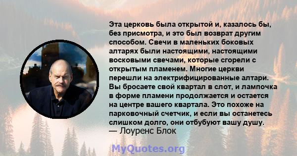 Эта церковь была открытой и, казалось бы, без присмотра, и это был возврат другим способом. Свечи в маленьких боковых алтарях были настоящими, настоящими восковыми свечами, которые сгорели с открытым пламенем. Многие