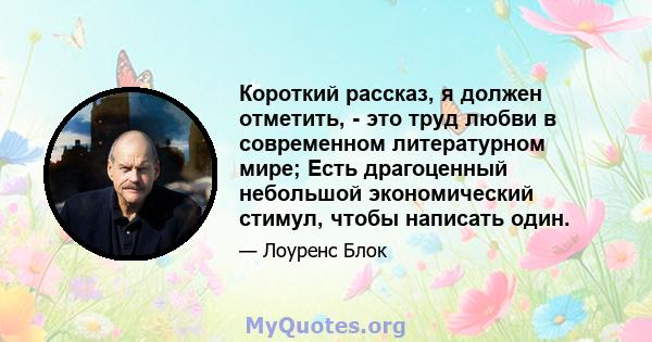 Короткий рассказ, я должен отметить, - это труд любви в современном литературном мире; Есть драгоценный небольшой экономический стимул, чтобы написать один.