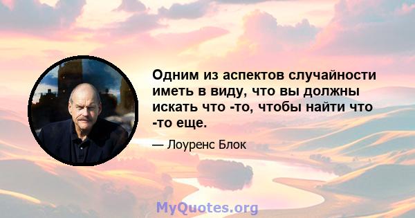 Одним из аспектов случайности иметь в виду, что вы должны искать что -то, чтобы найти что -то еще.