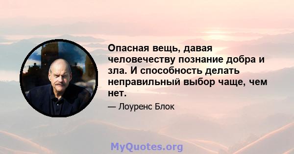 Опасная вещь, давая человечеству познание добра и зла. И способность делать неправильный выбор чаще, чем нет.