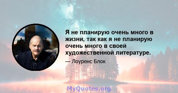 Я не планирую очень много в жизни, так как я не планирую очень много в своей художественной литературе.