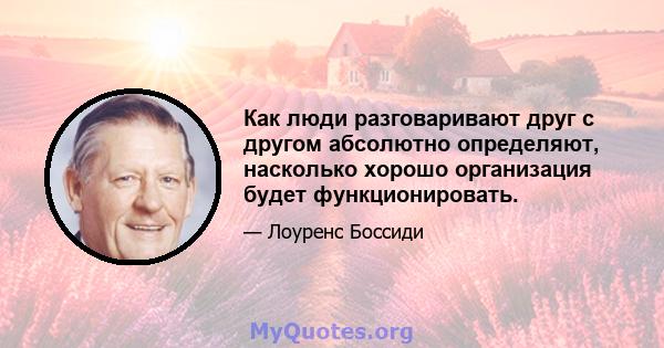 Как люди разговаривают друг с другом абсолютно определяют, насколько хорошо организация будет функционировать.