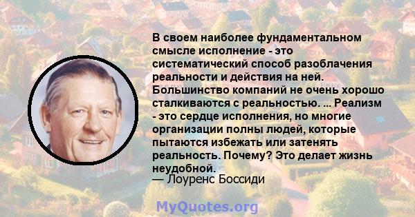 В своем наиболее фундаментальном смысле исполнение - это систематический способ разоблачения реальности и действия на ней. Большинство компаний не очень хорошо сталкиваются с реальностью. ... Реализм - это сердце