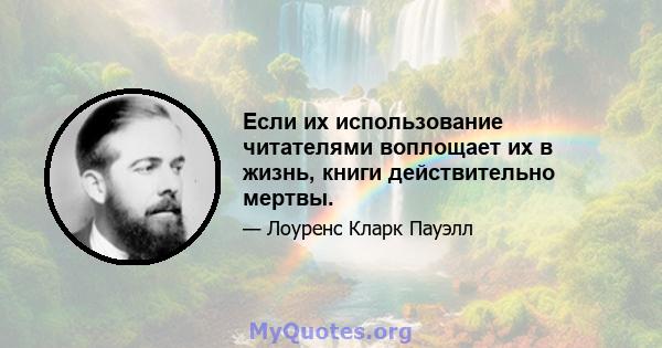 Если их использование читателями воплощает их в жизнь, книги действительно мертвы.