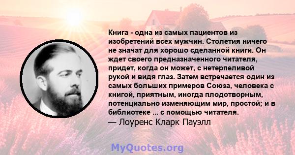 Книга - одна из самых пациентов из изобретений всех мужчин. Столетия ничего не значат для хорошо сделанной книги. Он ждет своего предназначенного читателя, придет, когда он может, с нетерпеливой рукой и видя глаз. Затем 