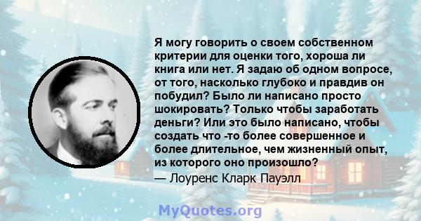 Я могу говорить о своем собственном критерии для оценки того, хороша ли книга или нет. Я задаю об одном вопросе, от того, насколько глубоко и правдив он побудил? Было ли написано просто шокировать? Только чтобы