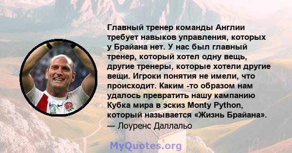 Главный тренер команды Англии требует навыков управления, которых у Брайана нет. У нас был главный тренер, который хотел одну вещь, другие тренеры, которые хотели другие вещи. Игроки понятия не имели, что происходит.