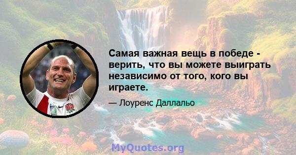 Самая важная вещь в победе - верить, что вы можете выиграть независимо от того, кого вы играете.