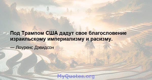 Под Трампом США дадут свое благословение израильскому империализму и расизму.