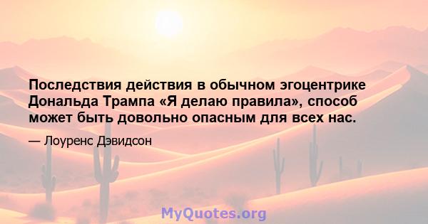 Последствия действия в обычном эгоцентрике Дональда Трампа «Я делаю правила», способ может быть довольно опасным для всех нас.