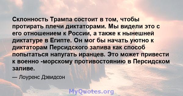 Склонность Трампа состоит в том, чтобы протирать плечи диктаторами. Мы видели это с его отношением к России, а также к нынешней диктатуре в Египте. Он мог бы начать уютно к диктаторам Персидского залива как способ