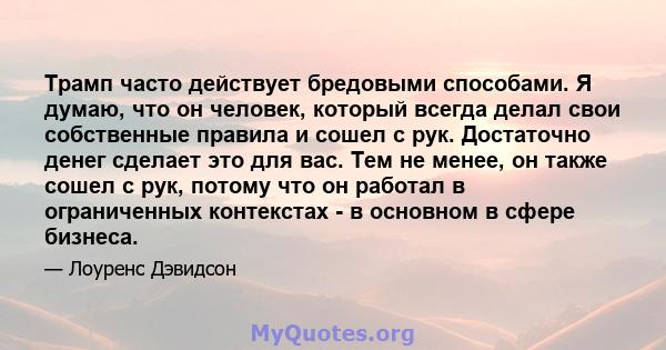 Трамп часто действует бредовыми способами. Я думаю, что он человек, который всегда делал свои собственные правила и сошел с рук. Достаточно денег сделает это для вас. Тем не менее, он также сошел с рук, потому что он