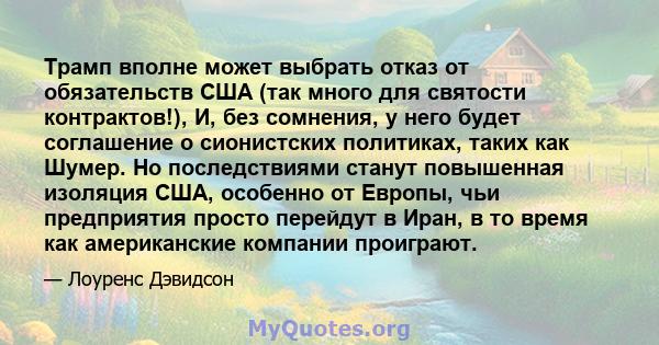 Трамп вполне может выбрать отказ от обязательств США (так много для святости контрактов!), И, без сомнения, у него будет соглашение о сионистских политиках, таких как Шумер. Но последствиями станут повышенная изоляция