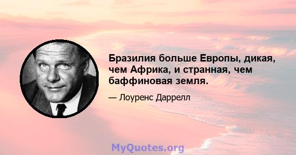 Бразилия больше Европы, дикая, чем Африка, и странная, чем баффиновая земля.