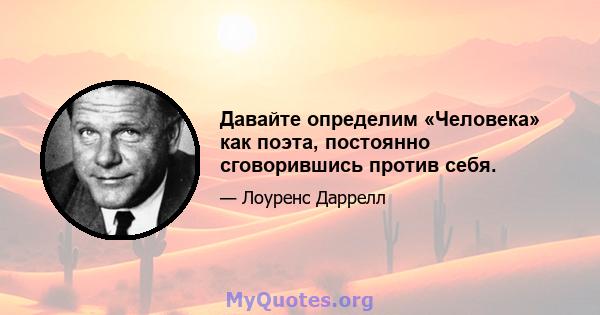 Давайте определим «Человека» как поэта, постоянно сговорившись против себя.