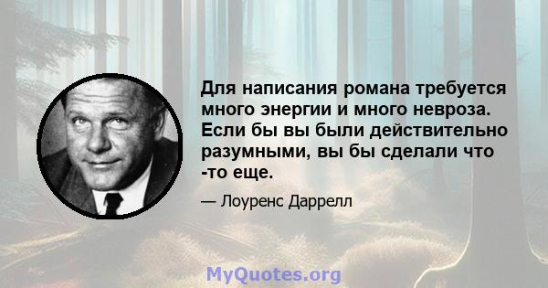 Для написания романа требуется много энергии и много невроза. Если бы вы были действительно разумными, вы бы сделали что -то еще.