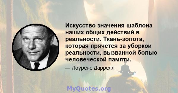 Искусство значения шаблона наших общих действий в реальности. Ткань-золота, которая прячется за уборкой реальности, вызванной болью человеческой памяти.